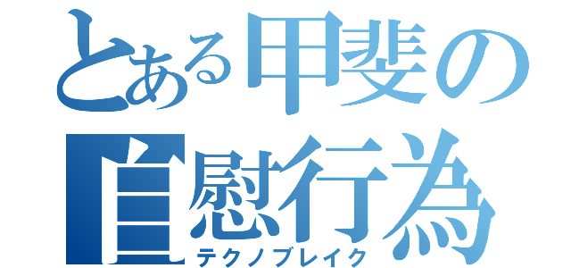 とある甲斐の自慰行為（テクノブレイク）