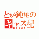 とある鈍亀のキャス配信（国道低速隊）