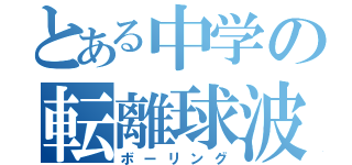 とある中学の転離球波（ボーリング）