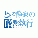 とある静寂の暗黙執行（ストーカー）