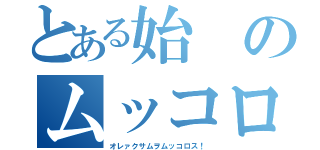 とある始のムッコロス（オレァクサムヲムッコロス！）