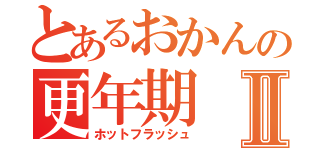 とあるおかんの更年期Ⅱ（ホットフラッシュ）