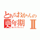 とあるおかんの更年期Ⅱ（ホットフラッシュ）