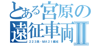 とある宮原の遠征車両Ⅱ（２２３系‐ＭＡ２１編成）