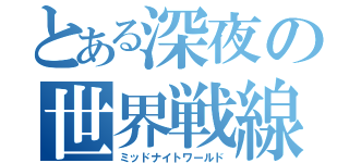 とある深夜の世界戦線（ミッドナイトワールド）