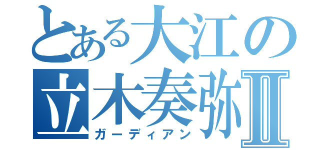 とある大江の立木奏弥Ⅱ（ガーディアン）