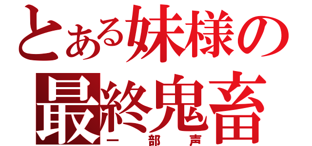 とある妹様の最終鬼畜（一部声）