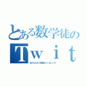 とある数学徒のＴｗｉｔｔｅｒ（分からんけど気持ちいいらしいぞ）