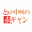 とある中州の赤ギャン（護國）