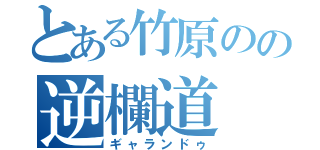 とある竹原のの逆欄道（ギャランドゥ）