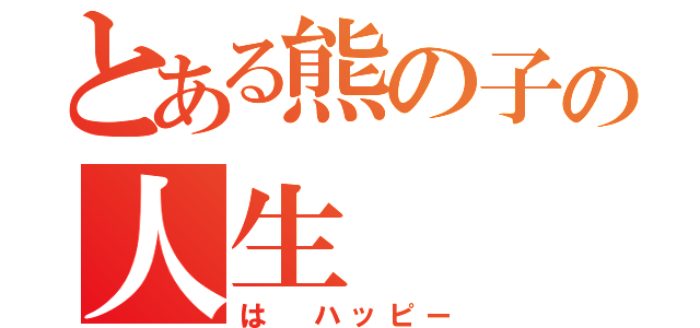 とある熊の子の人生（は ハッピー）