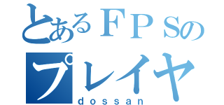 とあるＦＰＳのプレイヤー（ｄｏｓｓａｎ）