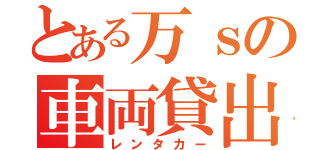 とある万ｓの車両貸出（レンタカー）