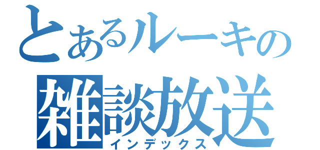 とあるルーキーの雑談放送（インデックス）