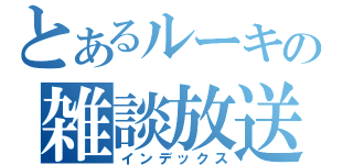 とあるルーキーの雑談放送（インデックス）