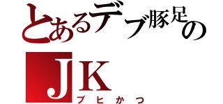 とあるデブ豚足のＪＫ（ブヒかつ）