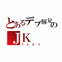 とあるデブ豚足のＪＫ（ブヒかつ）