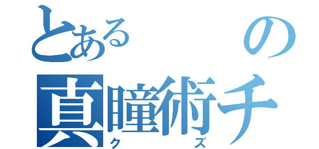 とあるの真瞳術チャンス（クズ）