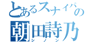 とあるスナイパーの朝田詩乃（シノン）