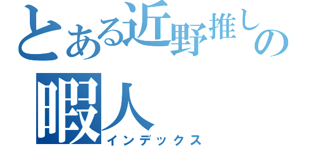 とある近野推しの暇人（インデックス）