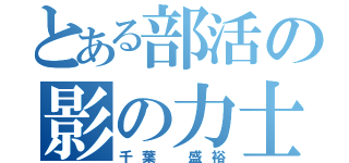 とある部活の影の力士（千葉 盛裕）