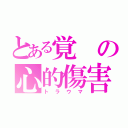 とある覚の心的傷害（トラウマ）