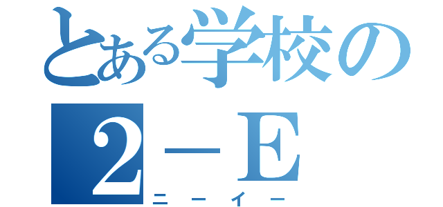 とある学校の２－Ｅ（ニーイー）