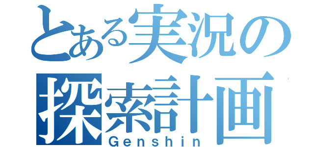 とある実況の探索計画（Ｇｅｎｓｈｉｎ）