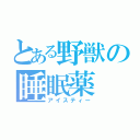 とある野獣の睡眠薬（アイスティー）