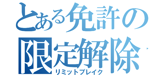 とある免許の限定解除（リミットブレイク）