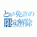 とある免許の限定解除（リミットブレイク）