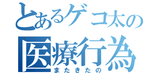 とあるゲコ太の医療行為（またきたの）