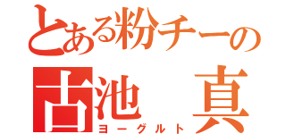 とある粉チーの古池　真（ヨーグルト）