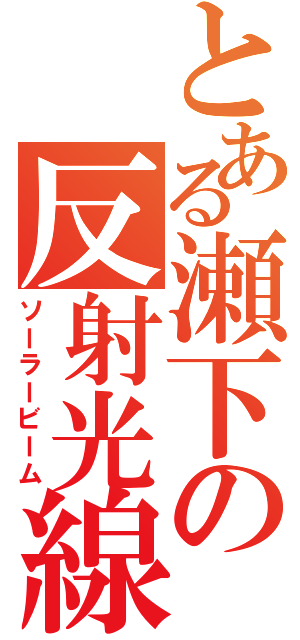 とある瀬下の反射光線（ソーラービーム）