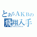 とあるＡＫＢの飛翔入手（フライングゲット）