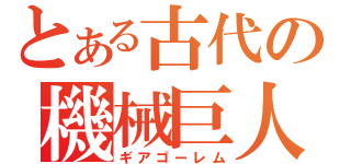 とある古代の機械巨人（ギアゴーレム）