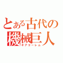 とある古代の機械巨人（ギアゴーレム）