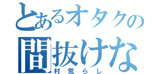 とあるオタクの間抜けな（村荒らし）