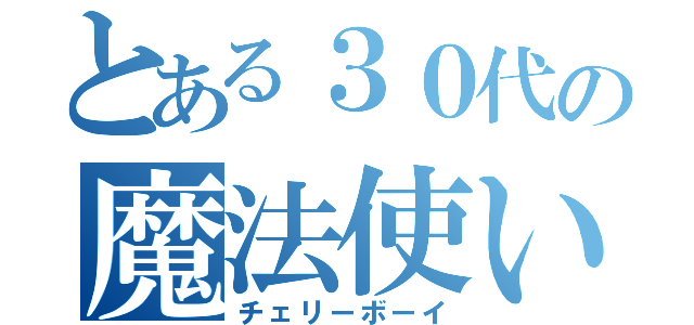 とある３０代の魔法使い（チェリーボーイ）