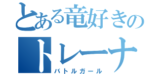 とある竜好きのトレーナー（バトルガール）