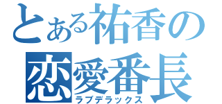 とある祐香の恋愛番長（ラブデラックス）