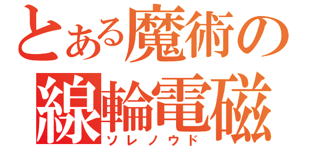 とある魔術の線輪電磁砲（ソレノウド）