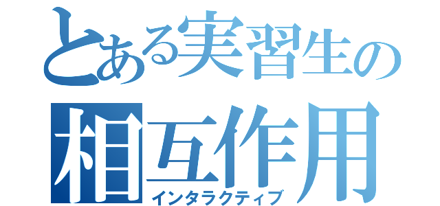 とある実習生の相互作用（インタラクティブ）