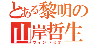 とある黎明の山岸哲生（ウィンドミオ）