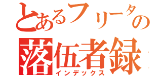 とあるフリーターの落伍者録（インデックス）