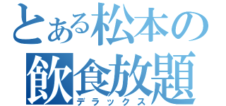 とある松本の飲食放題（デラックス）