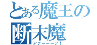 とある魔王の断末魔（アァーーーッ！）