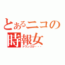 とあるニコの時報女（ドワンゴが・・・）