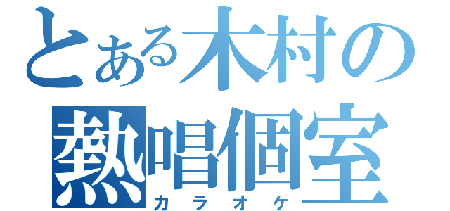 とある木村の熱唱個室（カラオケ）