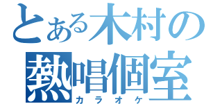 とある木村の熱唱個室（カラオケ）